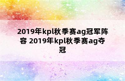 2019年kpl秋季赛ag冠军阵容 2019年kpl秋季赛ag夺冠